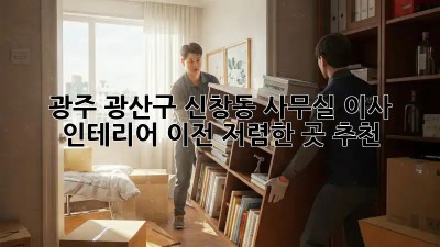 광주 광산구 신창동 사무실 이사 인테리어 이전, 저렴한 곳 추천! ✨