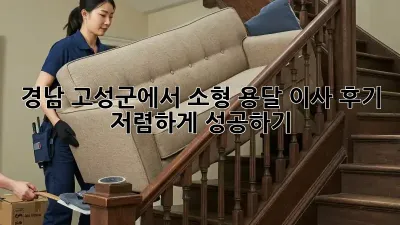 경남 고성군에서 소형 용달 이사 후기: 저렴하게 성공하기!